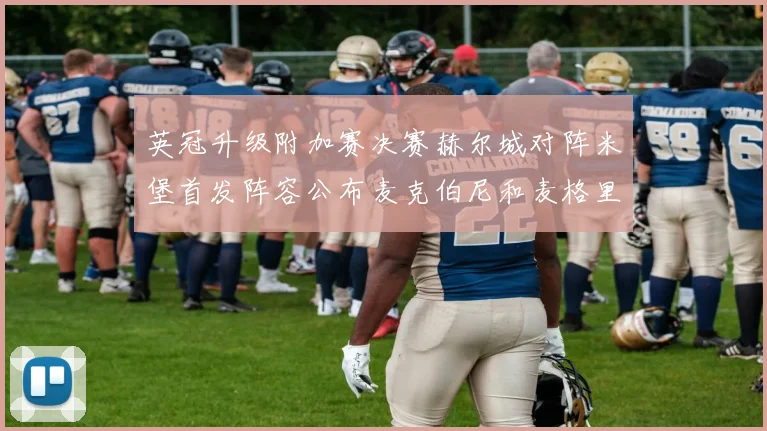英冠升级附加赛决赛赫尔城对阵米堡首发阵容公布麦克伯尼和麦格里出战