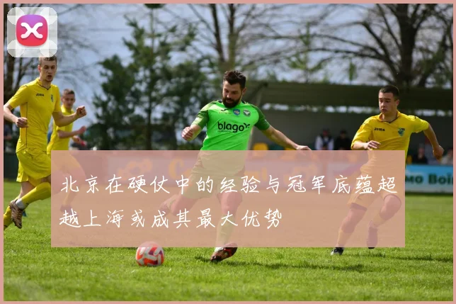 北京在硬仗中的经验与冠军底蕴超越上海或成其最大优势