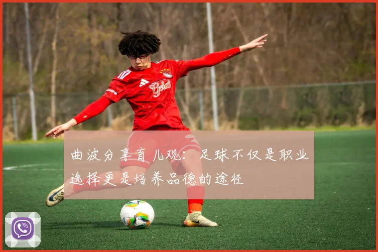 曲波分享育儿观：足球不仅是职业选择更是培养品德的途径