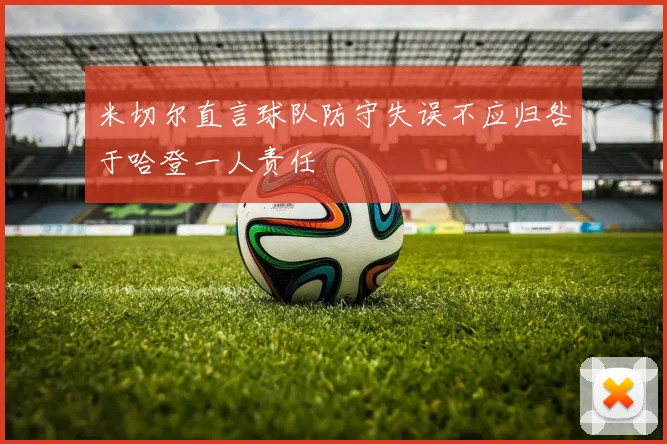 米切尔直言球队防守失误不应归咎于哈登一人责任