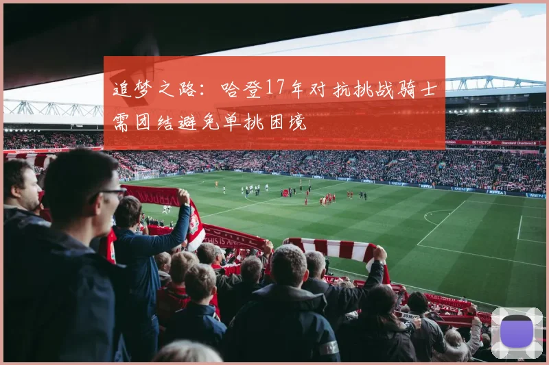 追梦之路：哈登17年对抗挑战骑士需团结避免单挑困境