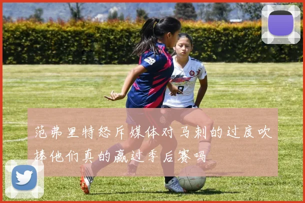 范弗里特怒斥媒体对马刺的过度吹捧他们真的赢过季后赛吗