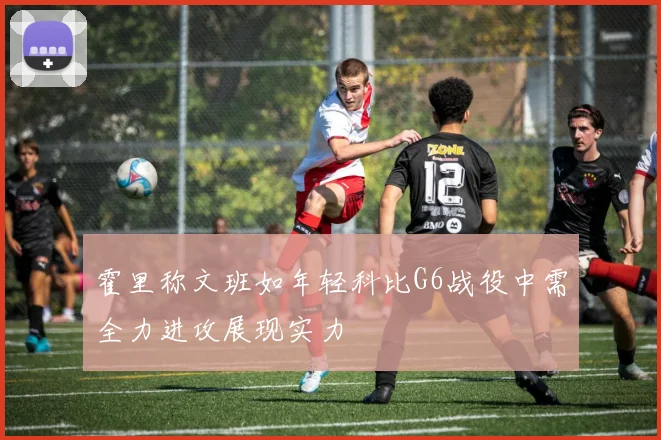 霍里称文班如年轻科比G6战役中需全力进攻展现实力
