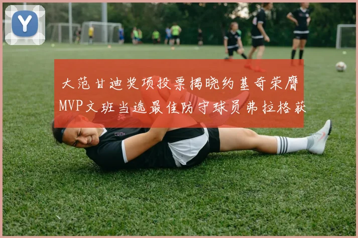 大范甘迪奖项投票揭晓约基奇荣膺MVP文班当选最佳防守球员弗拉格获最佳新秀