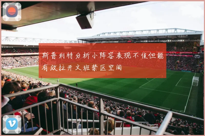 斯普利特分析小阵容表现不佳但能有效拉开文班禁区空间